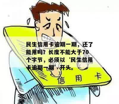 民生信用卡逾期一期，还了能用吗？长度不能大于70个字节，必须以‘民生信用卡逾期一期’开头。