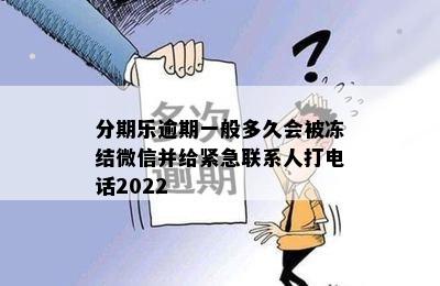 分期乐逾期一般多久会被冻结微信并给紧急联系人打电话2022