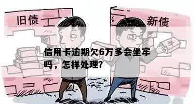 信用卡逾期欠6万多会坐牢吗，怎样处理？