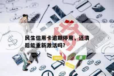 民生信用卡逾期停用，还清后能重新激活吗？