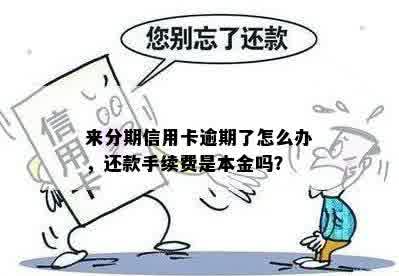 来分期信用卡逾期了怎么办，还款手续费是本金吗？