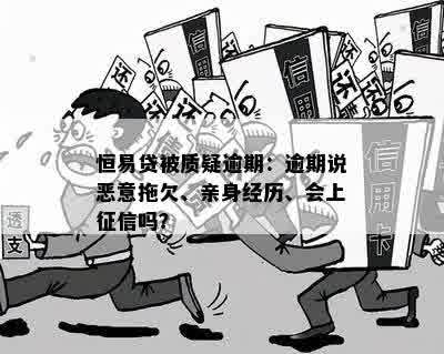 恒易贷被质疑逾期：逾期说恶意拖欠、亲身经历、会上征信吗？