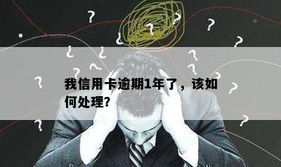 我信用卡逾期1年了，该如何处理？