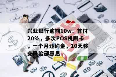 兴业银行逾期10w：首付20%，多次POS机刷卡，一个月违约金，10天移交风险部意思