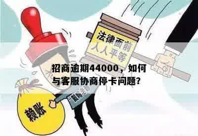 招商逾期44000，如何与客服协商停卡问题？