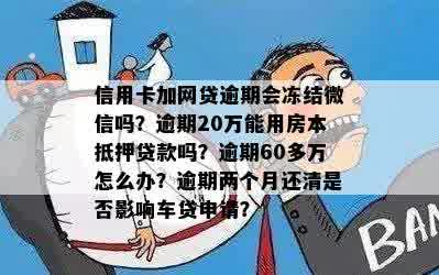 信用卡加网贷逾期会冻结微信吗？逾期20万能用房本抵押贷款吗？逾期60多万怎么办？逾期两个月还清是否影响车贷申请？