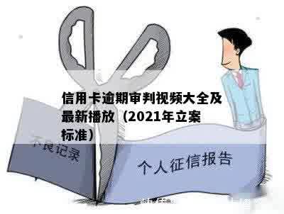 信用卡逾期审判视频大全及最新播放（2021年立案标准）