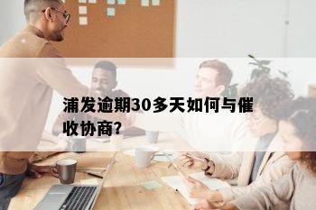 浦发逾期30多天如何与催收协商？