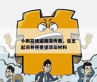 小鹅花钱逾期发传票，信息起诉并将寄送诉讼材料