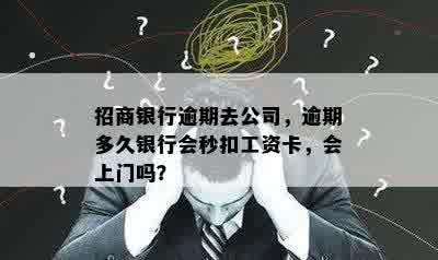 招商银行逾期去公司，逾期多久银行会秒扣工资卡，会上门吗？