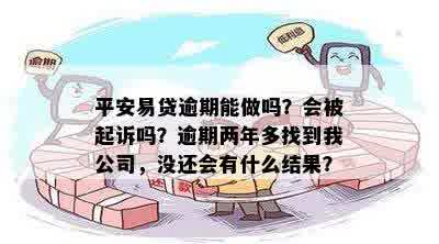 平安易贷逾期能做吗？会被起诉吗？逾期两年多找到我公司，没还会有什么结果？