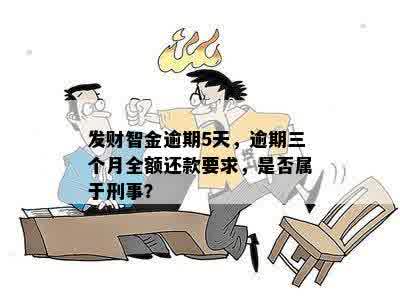 发财智金逾期5天，逾期三个月全额还款要求，是否属于刑事？