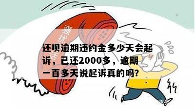 还呗逾期违约金多少天会起诉，已还2000多，逾期一百多天说起诉真的吗？