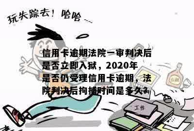 信用卡逾期法院一审判决后是否立即入狱，2020年是否仍受理信用卡逾期，法院判决后拘捕时间是多久？