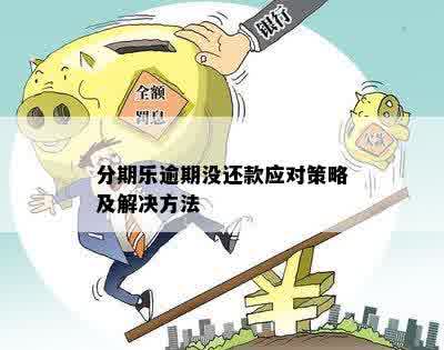 分期乐逾期没还款应对策略及解决方法