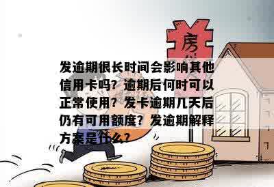 发逾期很长时间会影响其他信用卡吗？逾期后何时可以正常使用？发卡逾期几天后仍有可用额度？发逾期解释方案是什么？