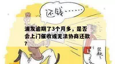 浦发逾期了3个月多，是否会上门催收或无法协商还款？