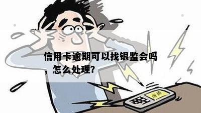 信用卡逾期可以找银监会吗，怎么处理？