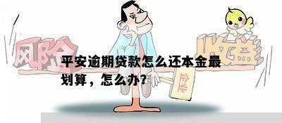 平安逾期贷款怎么还本金最划算，怎么办？