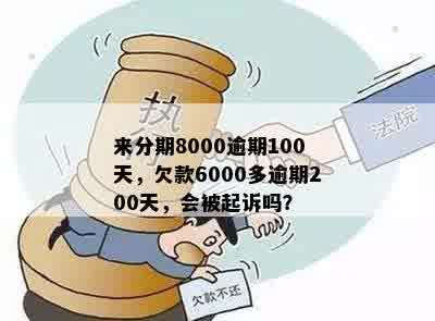 来分期8000逾期100天，欠款6000多逾期200天，会被起诉吗？