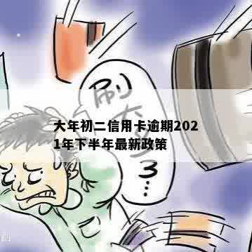 大年初二信用卡逾期2021年下半年最新政策