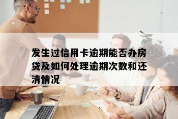 发生过信用卡逾期能否办房贷及如何处理逾期次数和还清情况