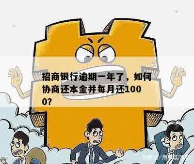 招商银行逾期一年了，如何协商还本金并每月还1000？