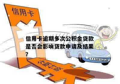 信用卡逾期多次公积金贷款是否会影响贷款申请及结果？