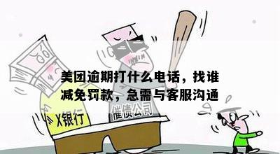 美团逾期打什么电话，找谁减免罚款，急需与客服沟通