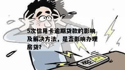 5次信用卡逾期贷款的影响及解决方法，是否影响办理房贷？