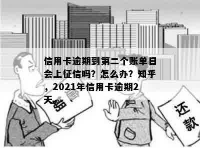 信用卡逾期到第二个账单日会上征信吗？怎么办？知乎，2021年信用卡逾期2天。