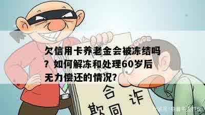 欠信用卡养老金会被冻结吗？如何解冻和处理60岁后无力偿还的情况？