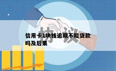 信用卡1块钱逾期不能贷款吗及后果