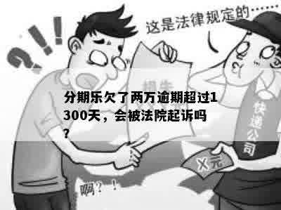 分期乐欠了两万逾期超过1300天，会被法院起诉吗？