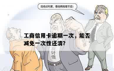 工商信用卡逾期一次，能否减免一次性还清？