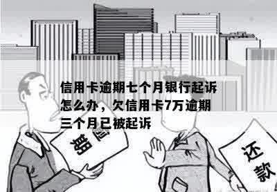 信用卡逾期七个月银行起诉怎么办，欠信用卡7万逾期三个月已被起诉