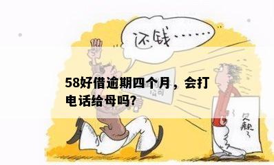 58好借逾期四个月，会打电话给母吗？