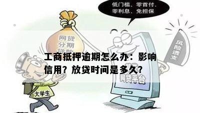 工商抵押逾期怎么办：影响信用？放贷时间是多久？