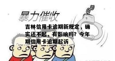 吉林信用卡逾期新规定，确实还不起，有影响吗？今年期信用卡逾期起诉