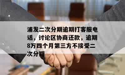 浦发二次分期逾期打客服电话，讨论区协商还款，逾期8万四个月第三方不接受二次分期