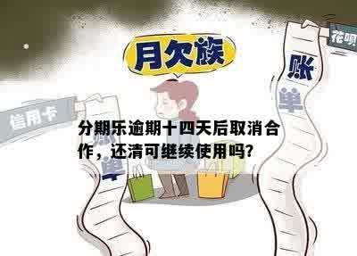 分期乐逾期十四天后取消合作，还清可继续使用吗？