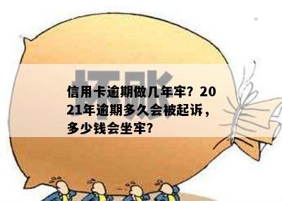 信用卡逾期做几年牢？2021年逾期多久会被起诉，多少钱会坐牢？