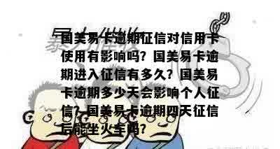 国美易卡逾期征信对信用卡使用有影响吗？国美易卡逾期进入征信有多久？国美易卡逾期多少天会影响个人征信？国美易卡逾期四天征信后能坐火车吗？