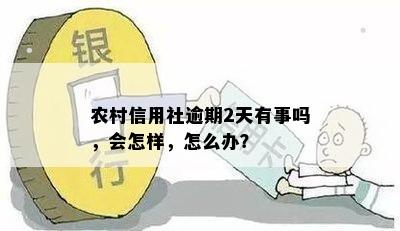 农村信用社逾期2天有事吗，会怎样，怎么办？