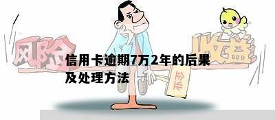 信用卡逾期7万2年的后果及处理方法