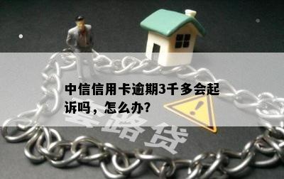 中信信用卡逾期3千多会起诉吗，怎么办？