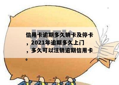 信用卡逾期多久销卡及停卡，2021年逾期多久上门，多久可以注销逾期信用卡。