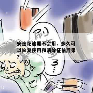 安逸花逾期不会用，多久可以恢复使用和消除征信后果？