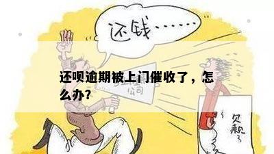 还呗逾期被上门催收了，怎么办？