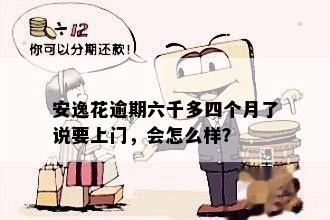 安逸花逾期六千多四个月了说要上门，会怎么样？